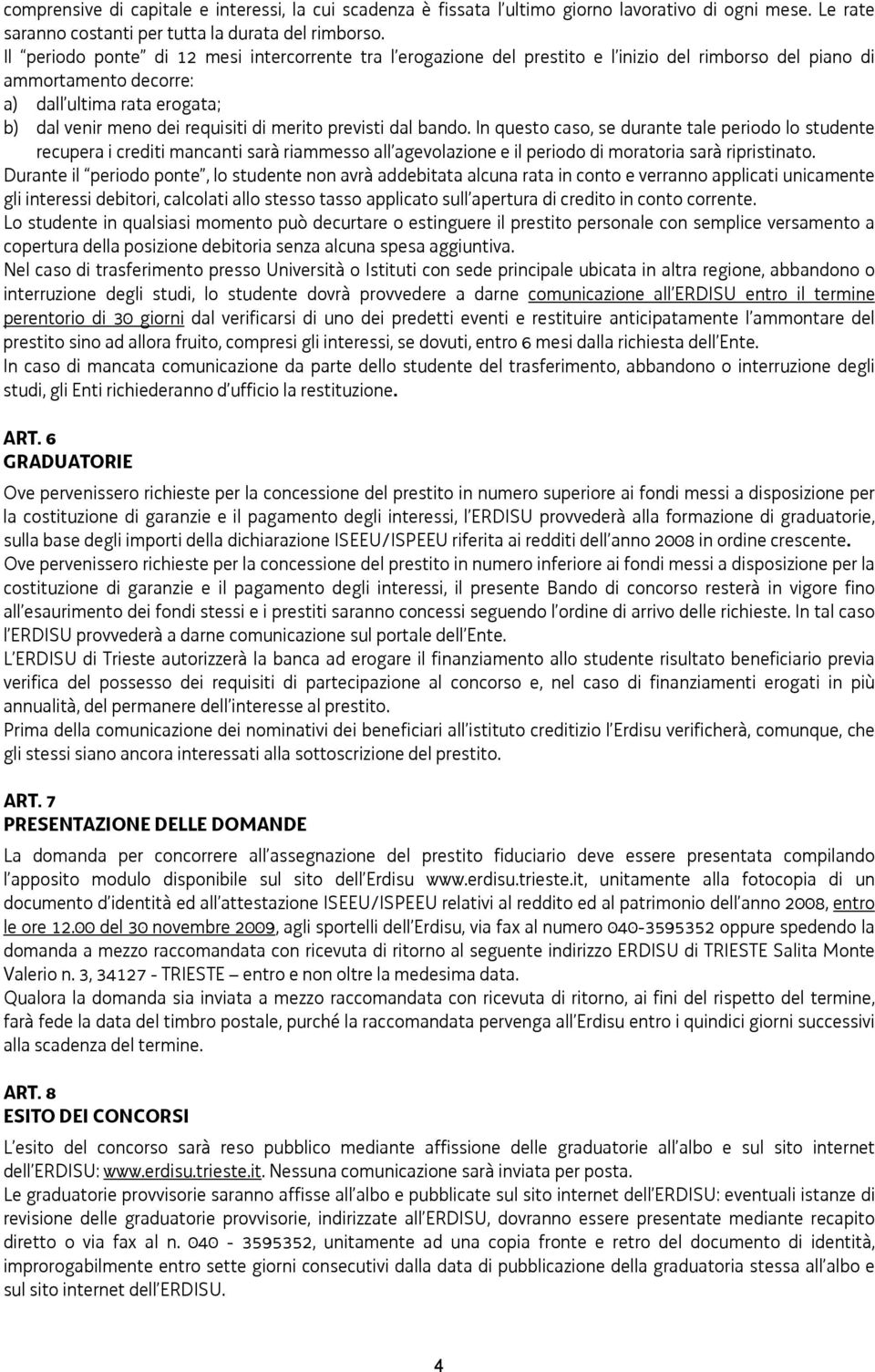 previsti dal bando. In questo caso, se durante tale periodo lo studente recupera i crediti mancanti sarà riammesso all agevolazione e il periodo di moratoria sarà ripristinato.