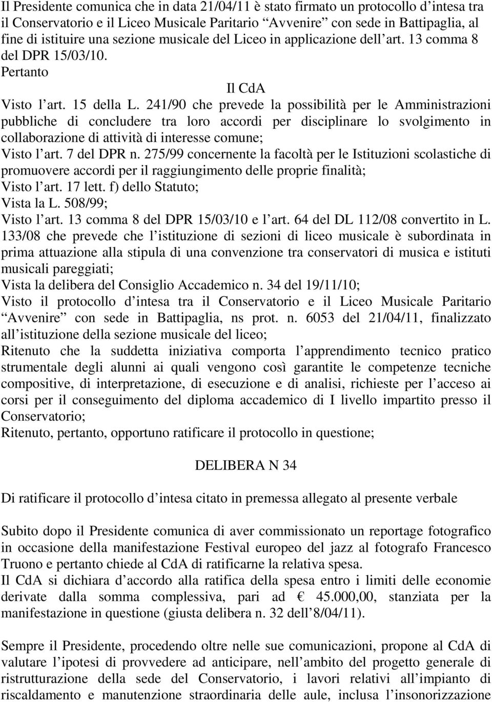 241/90 che prevede la possibilità per le Amministrazioni pubbliche di concludere tra loro accordi per disciplinare lo svolgimento in collaborazione di attività di interesse comune; Visto l art.