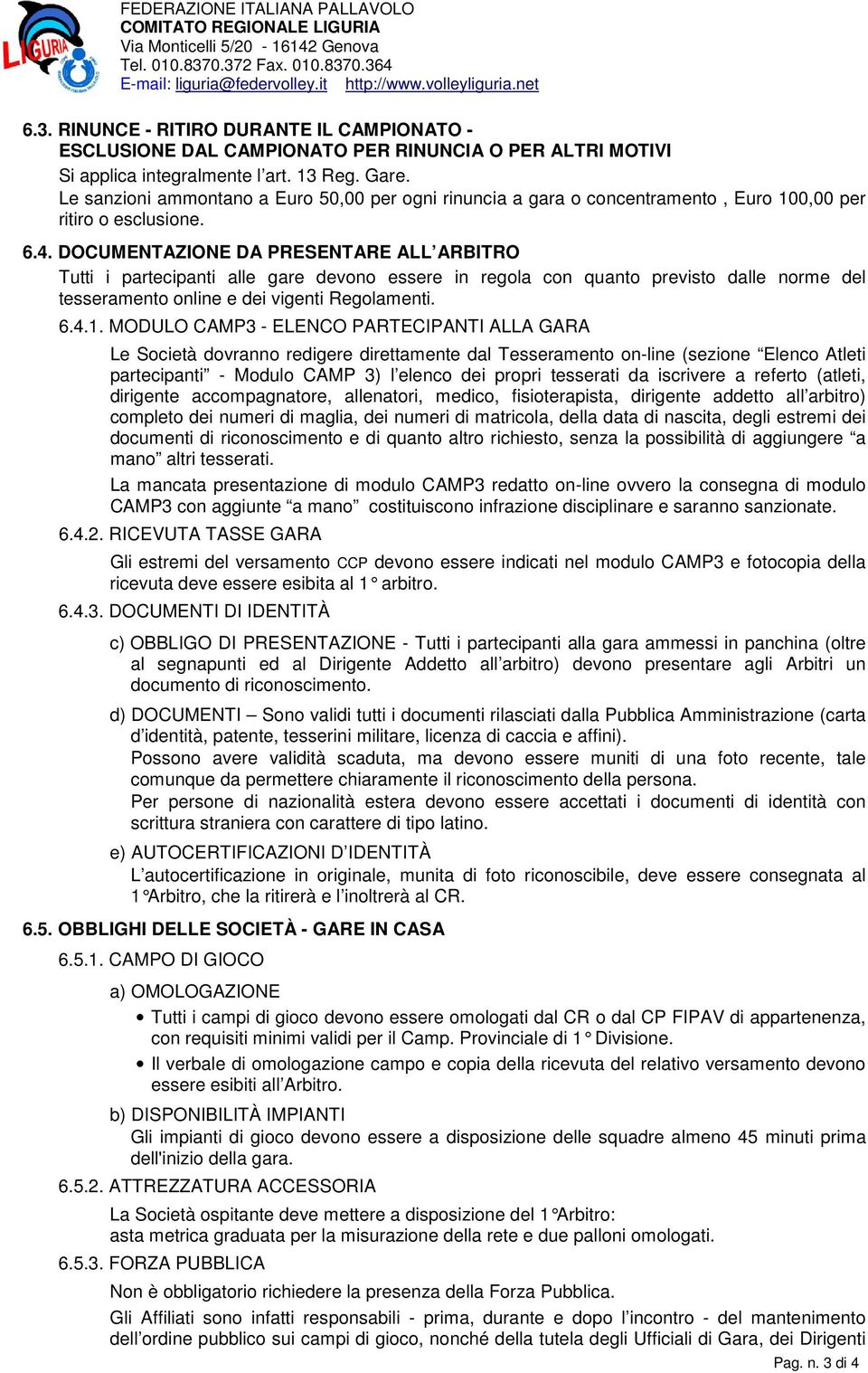 DOCUMENTAZIONE DA PRESENTARE ALL ARBITRO Tutti i partecipanti alle gare devono essere in regola con quanto previsto dalle norme del tesseramento online e dei vigenti Regolamenti. 6.4.1.