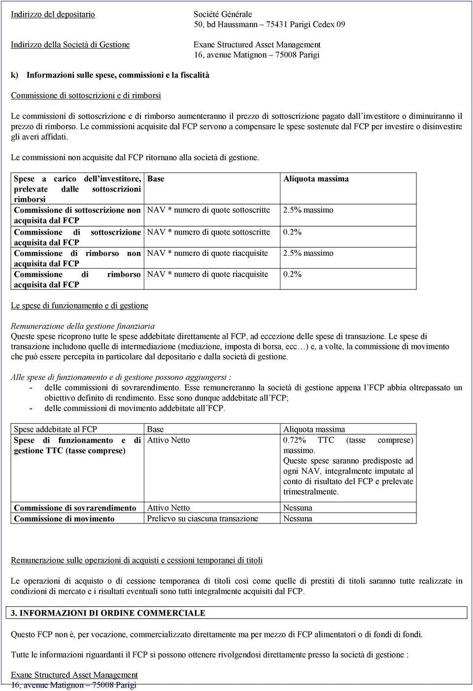 investitore o diminuiranno il prezzo di rimborso. Le commissioni acquisite dal FCP servono a compensare le spese sostenute dal FCP per investire o disinvestire gli averi affidati.