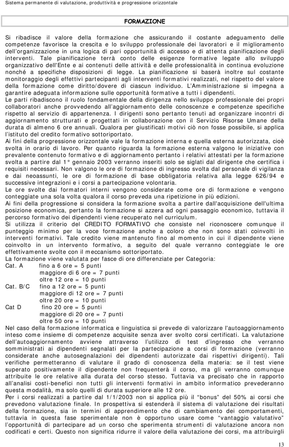 Tale pianificazione terrà conto delle esigenze formative legate allo sviluppo organizzativo dell'ente e ai contenuti delle attività e delle professionalità in continua evoluzione nonché a specifiche