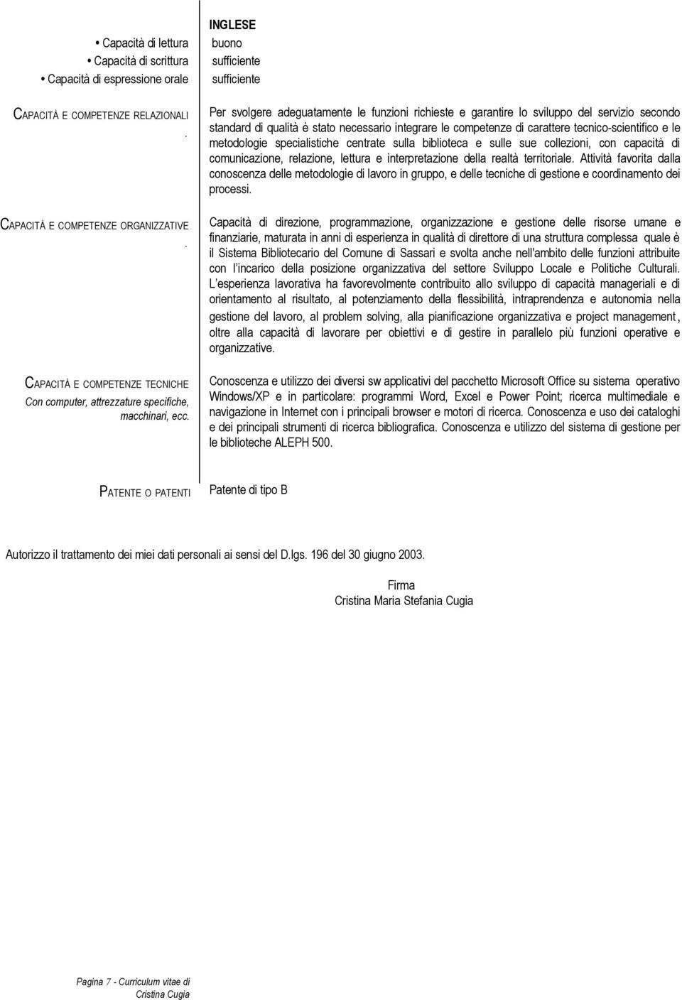 .. Per svolgere adeguatamente le funzioni richieste e garantire lo sviluppo del servizio secondo standard di qualità è stato necessario integrare le competenze di carattere tecnico-scientifico e le