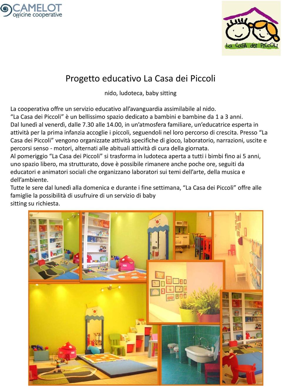 00, in un atmosfera familiare, un educatrice esperta in attività per la prima infanzia accoglie i piccoli, seguendoli nel loro percorso di crescita.