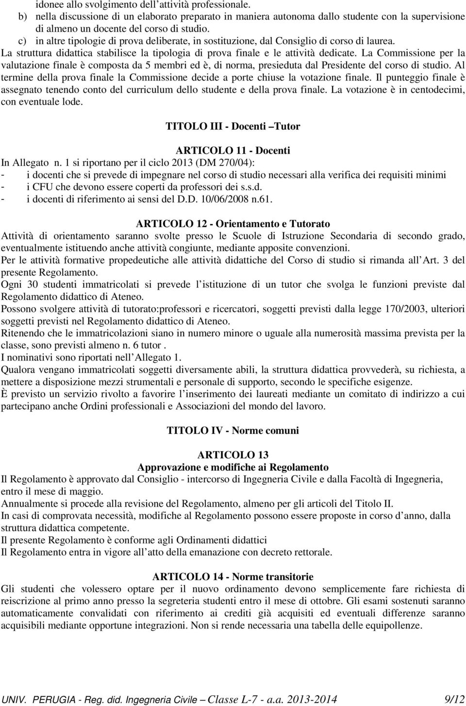 La Commissione per la valutazione finale è composta da 5 membri ed è, di norma, presieduta dal Presidente del corso di studio.