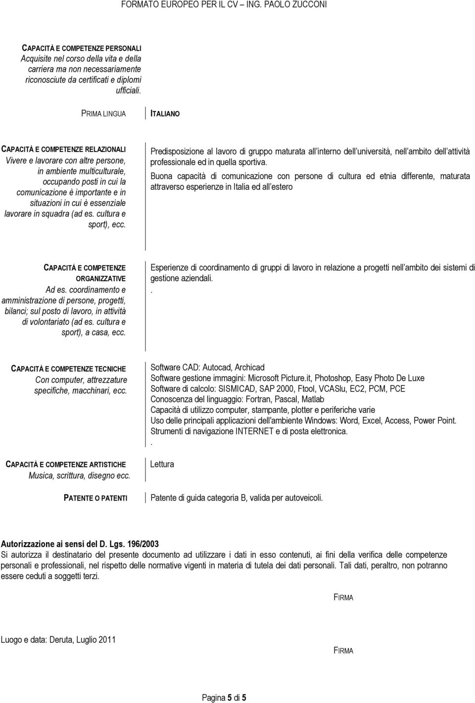 essenziale lavorare in squadra (ad es. cultura e sport), ecc. Predisposizione al lavoro di gruppo maturata all interno dell università, nell ambito dell attività professionale ed in quella sportiva.