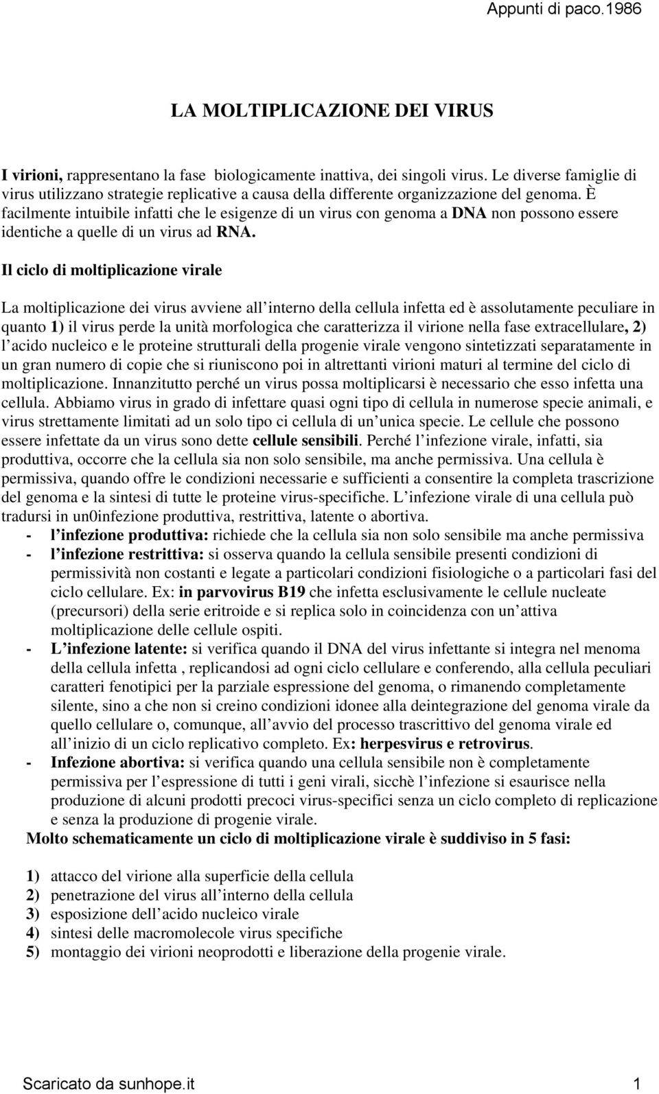 È facilmente intuibile infatti che le esigenze di un virus con genoma a DNA non possono essere identiche a quelle di un virus ad RNA.