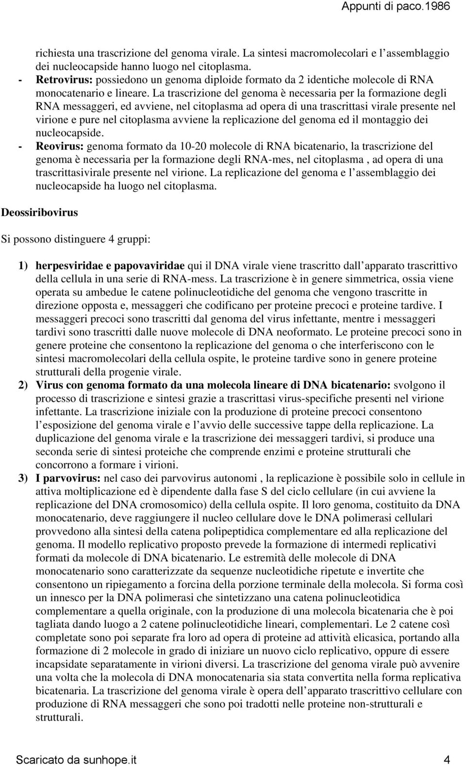 La trascrizione del genoma è necessaria per la formazione degli RNA messaggeri, ed avviene, nel citoplasma ad opera di una trascrittasi virale presente nel virione e pure nel citoplasma avviene la