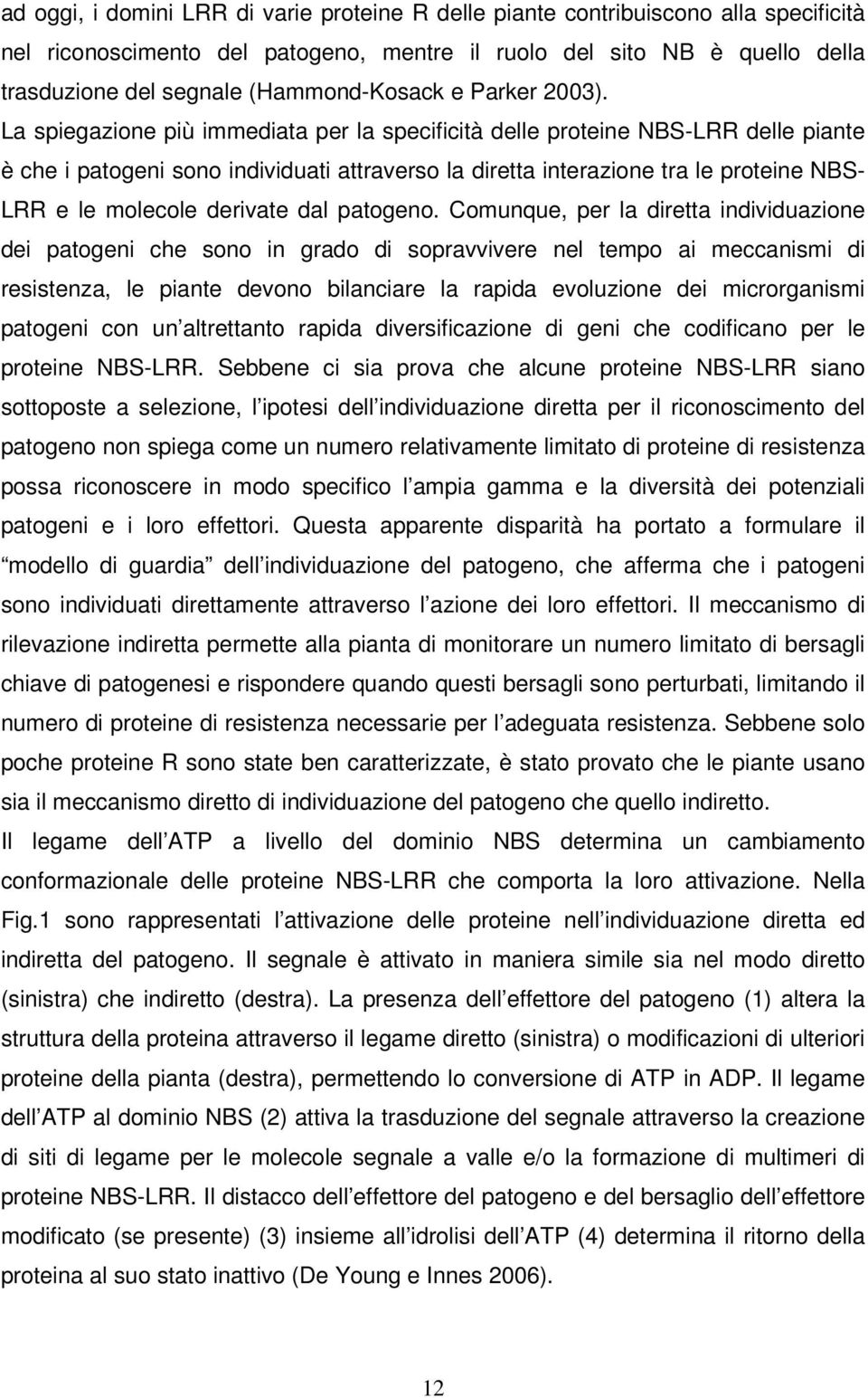 La spiegazione più immediata per la specificità delle proteine NBS-LRR delle piante è che i patogeni sono individuati attraverso la diretta interazione tra le proteine NBS- LRR e le molecole derivate