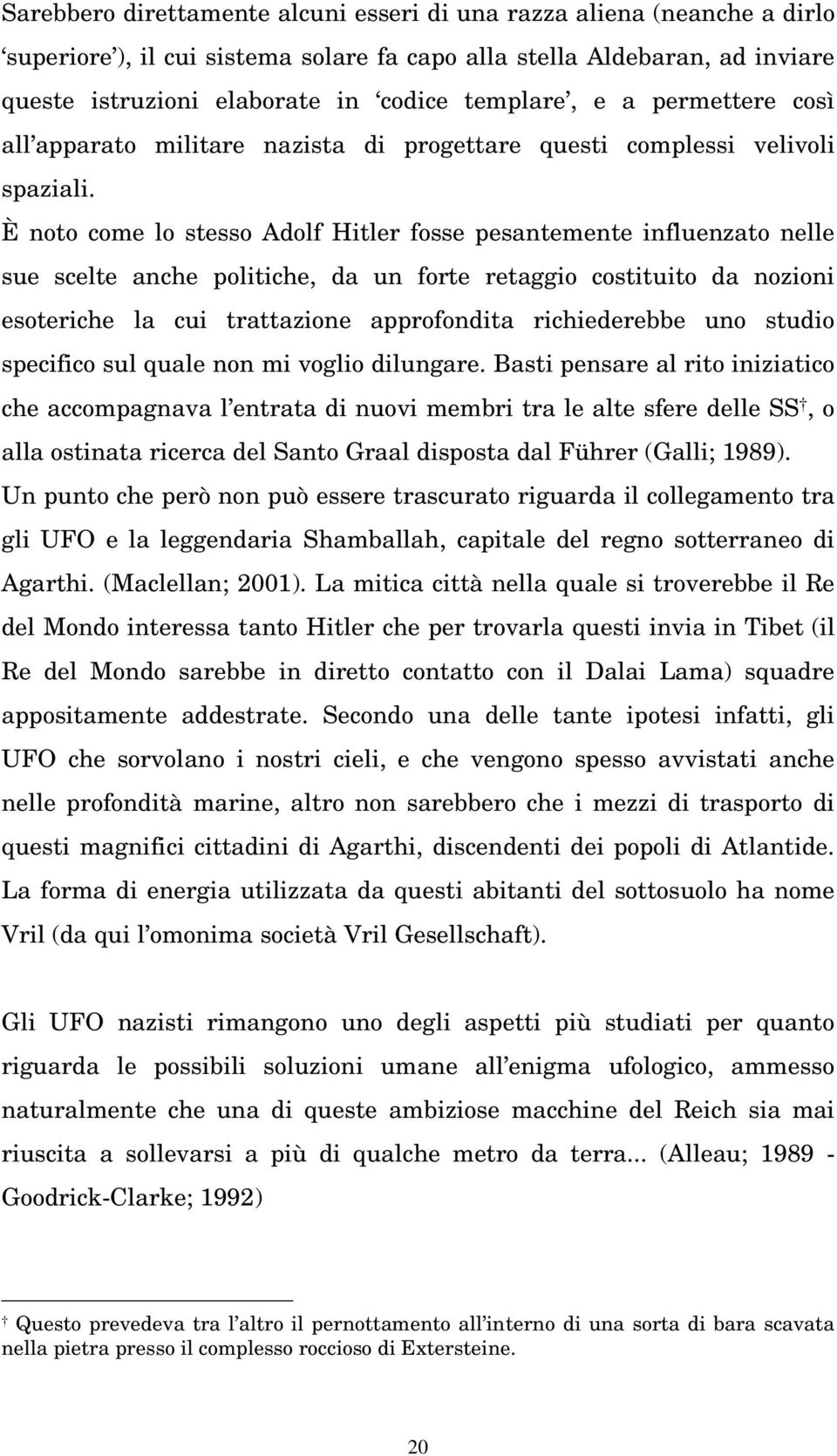 È noto come lo stesso Adolf Hitler fosse pesantemente influenzato nelle sue scelte anche politiche, da un forte retaggio costituito da nozioni esoteriche la cui trattazione approfondita richiederebbe