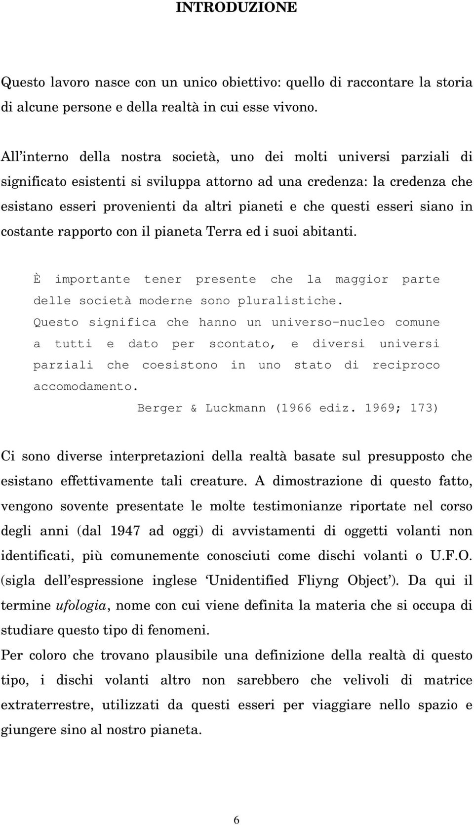 questi esseri siano in costante rapporto con il pianeta Terra ed i suoi abitanti. È importante tener presente che la maggior parte delle società moderne sono pluralistiche.