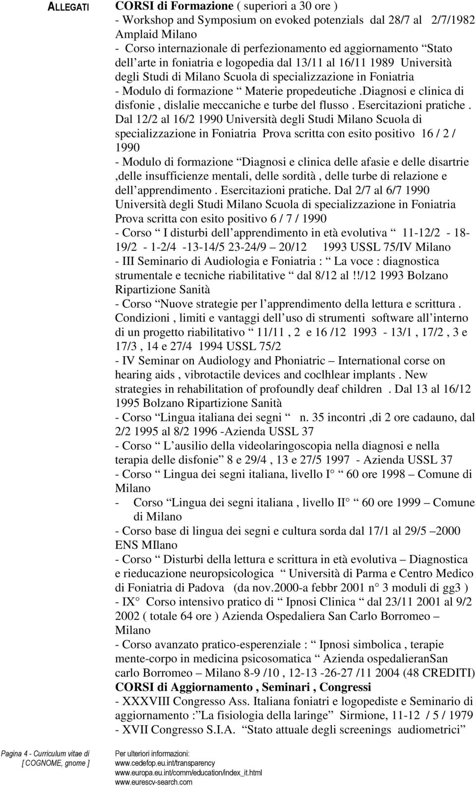 diagnosi e clinica di disfonie, dislalie meccaniche e turbe del flusso. Esercitazioni pratiche.