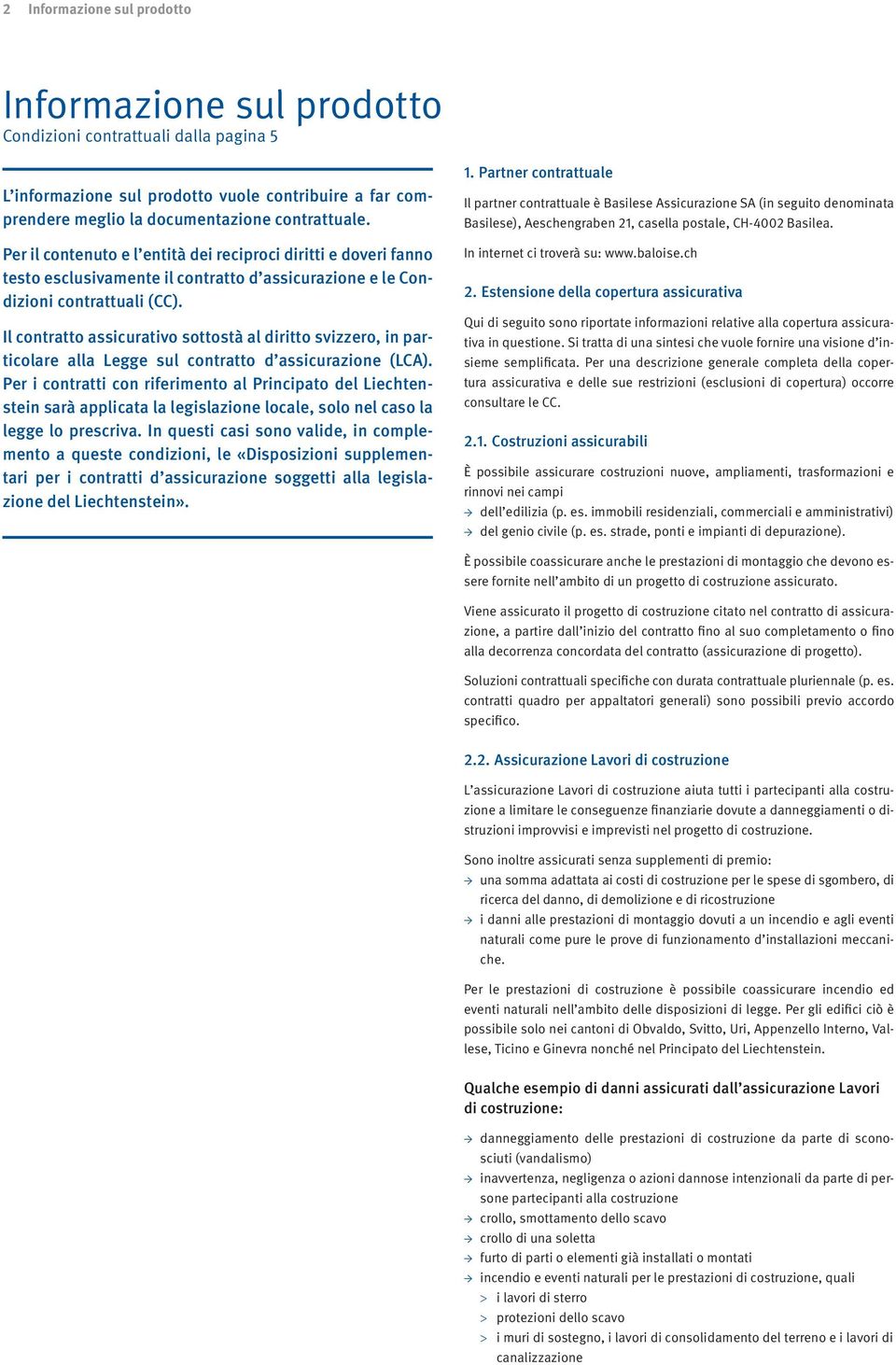 Il contratto assicurativo sottostà al diritto svizzero, in particolare alla Legge sul contratto d assicurazione (LCA).