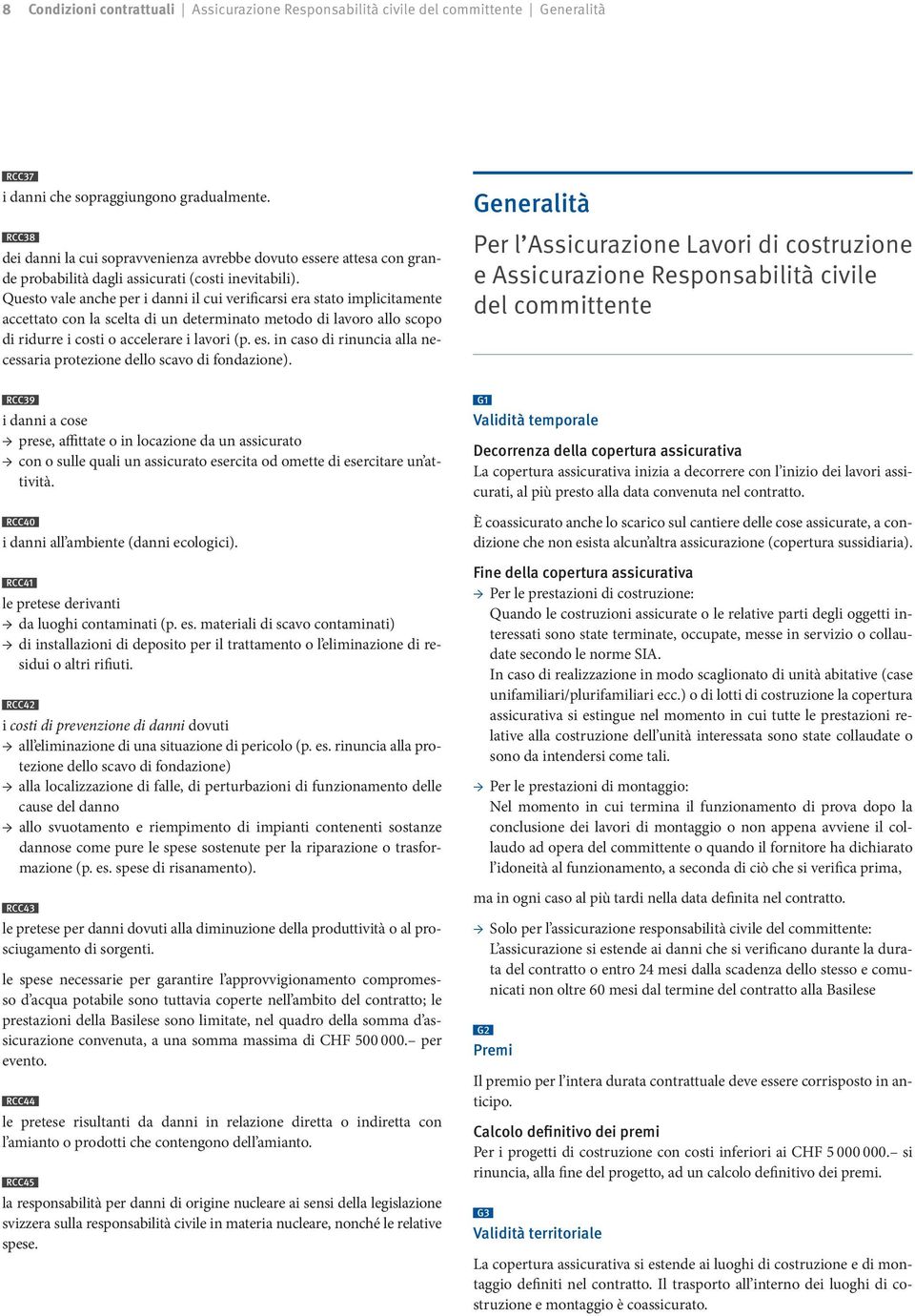 Questo vale anche per i danni il cui verificarsi era stato implicitamente accettato con la scelta di un determinato metodo di lavoro allo scopo di ridurre i costi o accelerare i lavori (p. es.