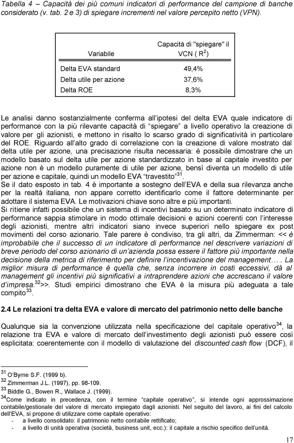 indicatore di performance con la più rilevante capacità di spiegare a livello operativo la creazione di valore per gli azionisti, e mettono in risalto lo scarso grado di significatività in