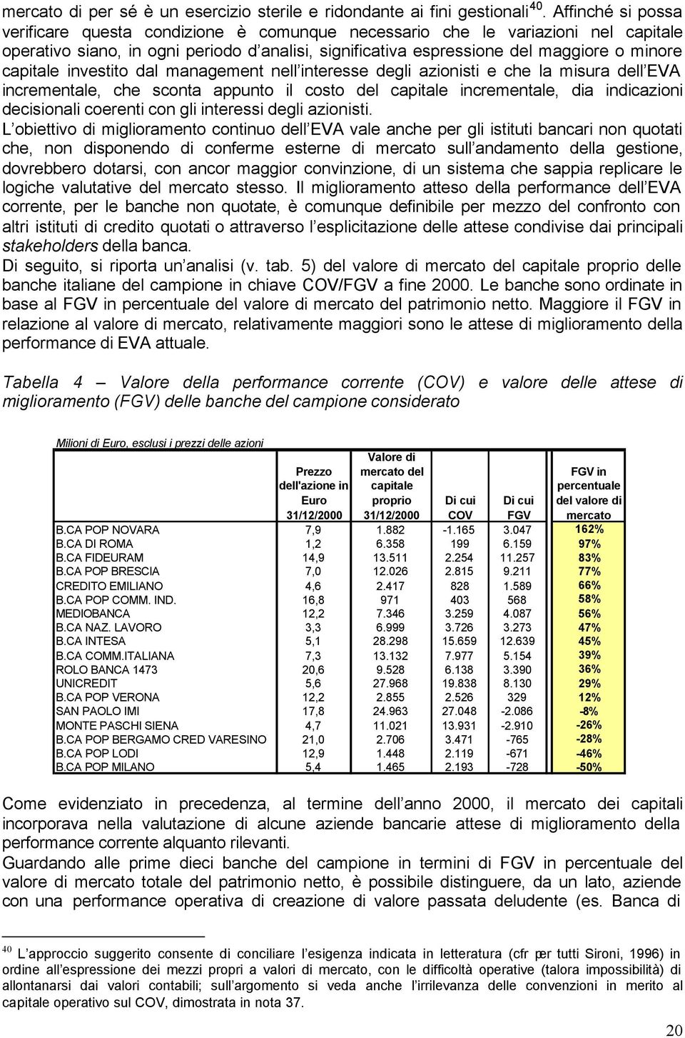 capitale investito dal management nell interesse degli azionisti e che la misura dell EVA incrementale, che sconta appunto il costo del capitale incrementale, dia indicazioni decisionali coerenti con