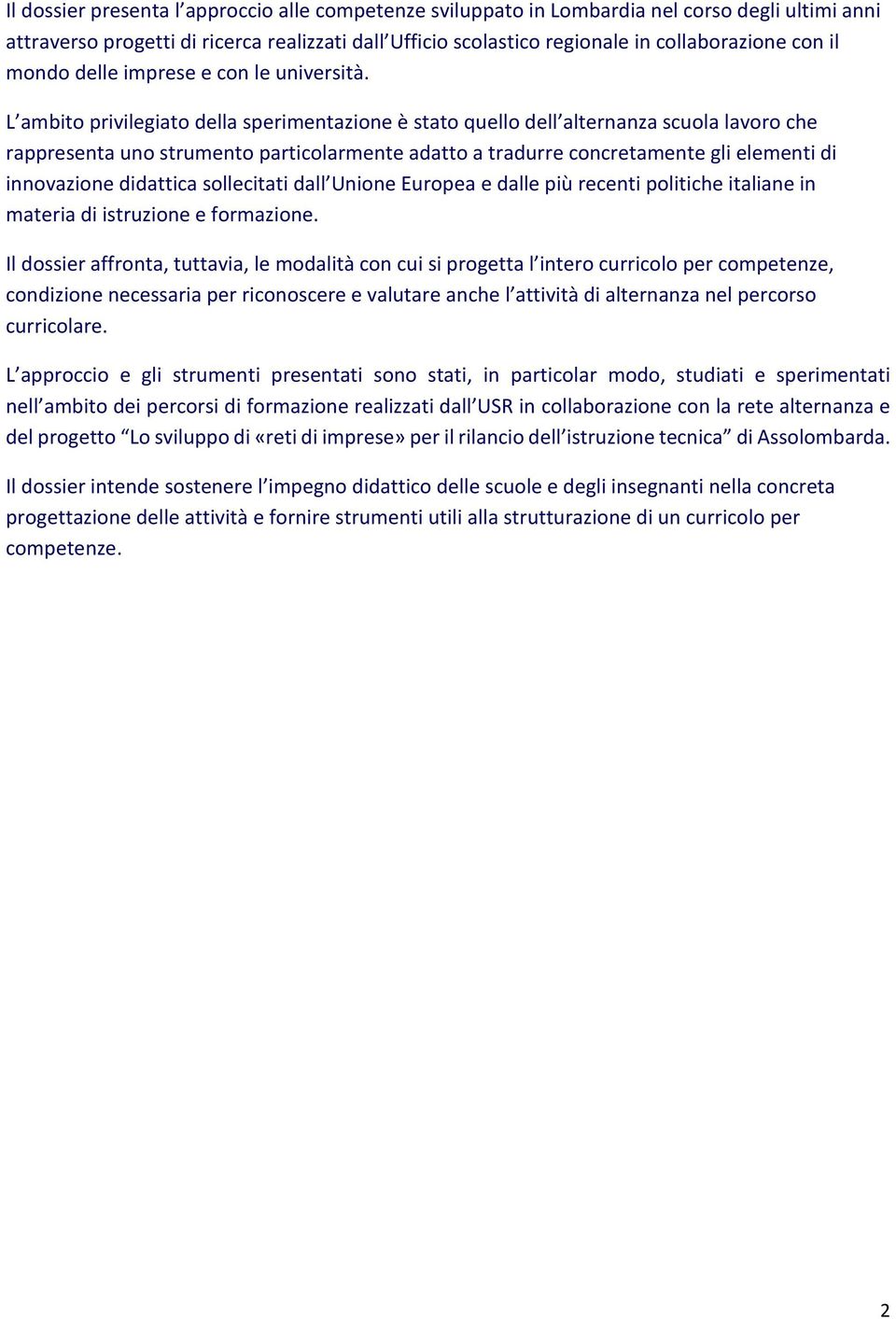 L ambito privilegiato della sperimentazione è stato quello dell alternanza scuola lavoro che rappresenta uno strumento particolarmente adatto a tradurre concretamente gli elementi di innovazione