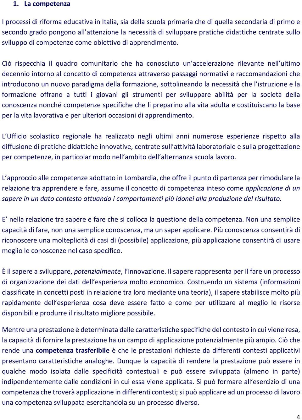 Ciò rispecchia il quadro comunitario che ha conosciuto un accelerazione rilevante nell ultimo decennio intorno al concetto di competenza attraverso passaggi normativi e raccomandazioni che