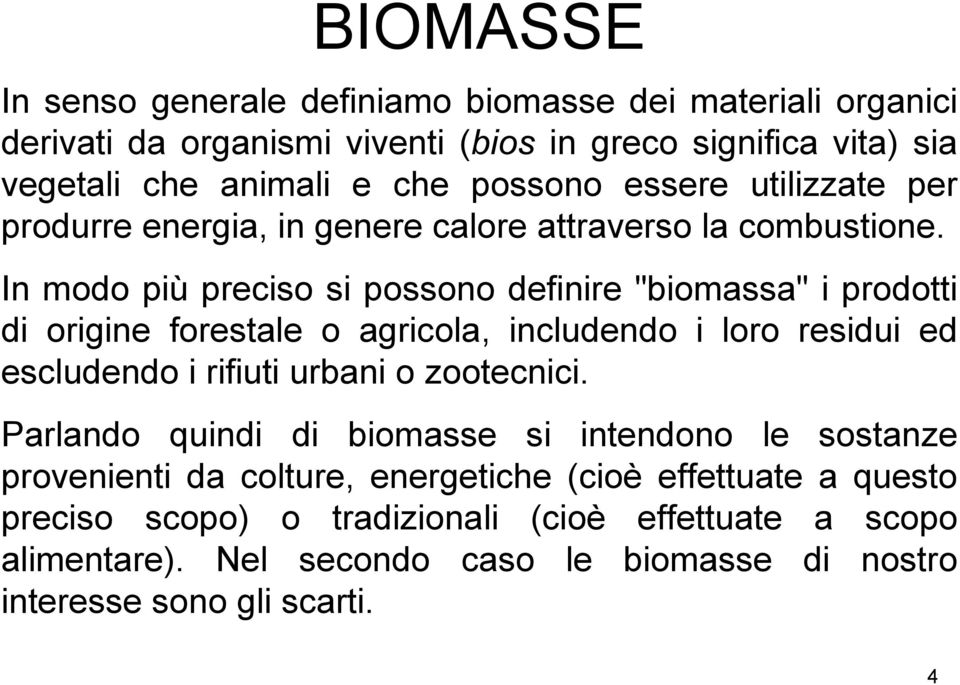 In modo più preciso si possono definire "biomassa" i prodotti di origine forestale o agricola, includendo i loro residui ed escludendo i rifiuti urbani o zootecnici.