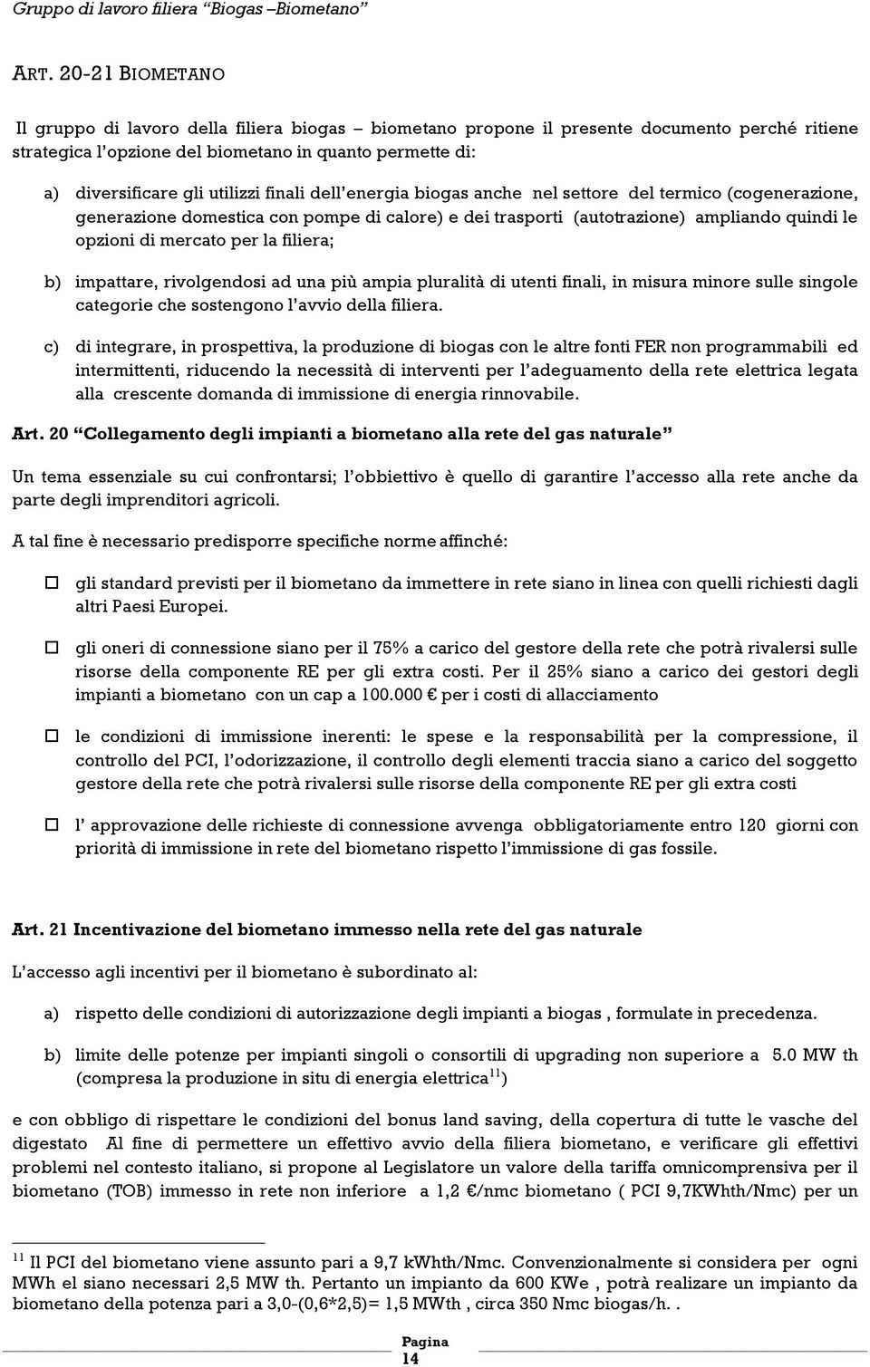 la filiera; b) impattare, rivolgendosi ad una più ampia pluralità di utenti finali, in misura minore sulle singole categorie che sostengono l avvio della filiera.