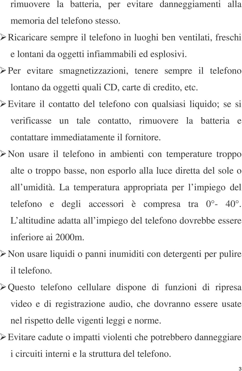 Evitare il contatto del telefono con qualsiasi liquido; se si verificasse un tale contatto, rimuovere la batteria e contattare immediatamente il fornitore.