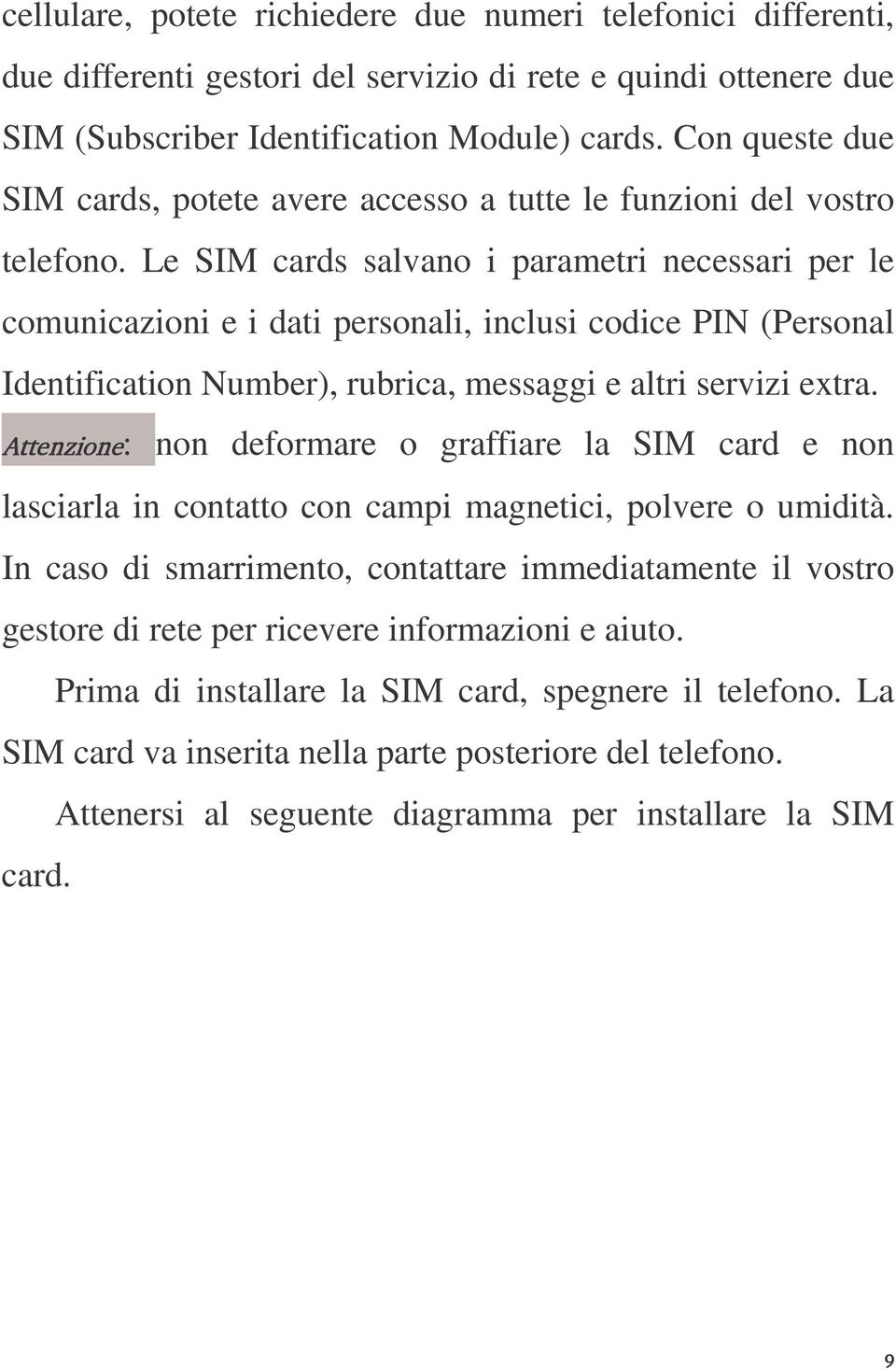 Le SIM cards salvano i parametri necessari per le comunicazioni e i dati personali, inclusi codice PIN (Personal Identification Number), rubrica, messaggi e altri servizi extra.