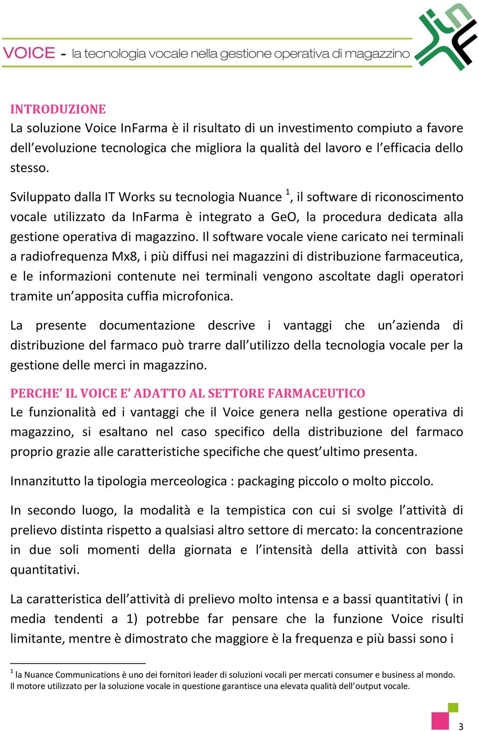 Il software vocale viene caricato nei terminali a radiofrequenza Mx8, i più diffusi nei magazzini di distribuzione farmaceutica, e le informazioni contenute nei terminali vengono ascoltate dagli