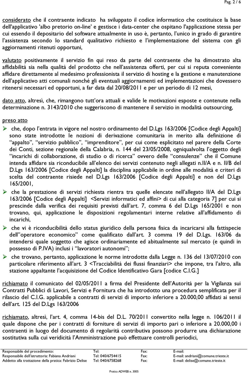 implementazione del sistema con gli aggiornamenti ritenuti opportuni, valutato positivamente il servizio fin qui reso da parte del contraente che ha dimostrato alta affidabilità sia nella qualità del