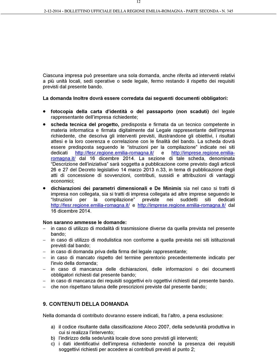 La domanda Inoltre dovrà essere corredata dai seguenti documenti obbligatori: fotocopia della carta d identità o del passaporto (non scaduti) del legale rappresentante dell impresa richiedente;