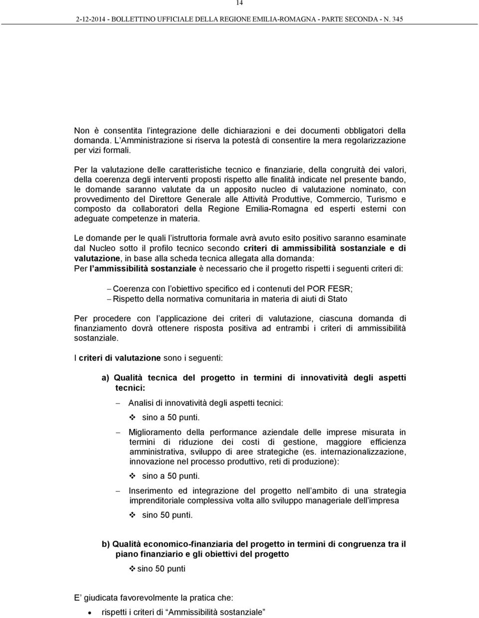 saranno valutate da un apposito nucleo di valutazione nominato, con provvedimento del Direttore Generale alle Attività Produttive, Commercio, Turismo e composto da collaboratori della Regione