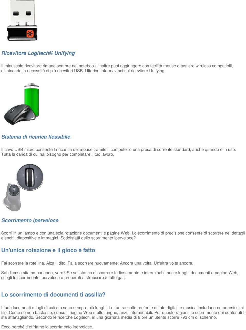 Sistema di ricarica flessibile Il cavo USB micro consente la ricarica del mouse tramite il computer o una presa di corrente standard, anche quando è in uso.