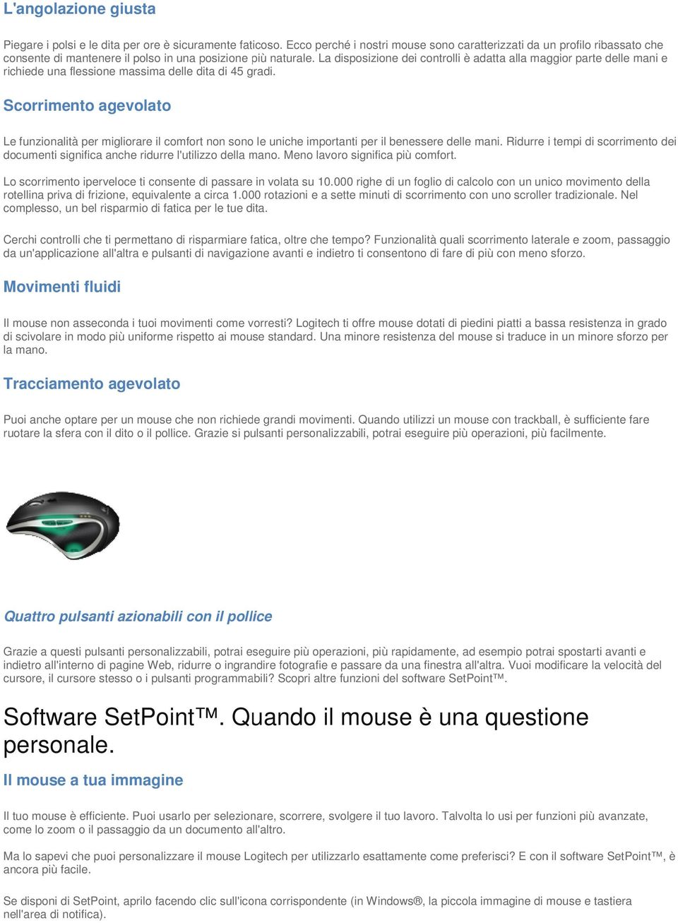 La disposizione dei controlli è adatta alla maggior parte delle mani e richiede una flessione massima delle dita di 45 gradi.