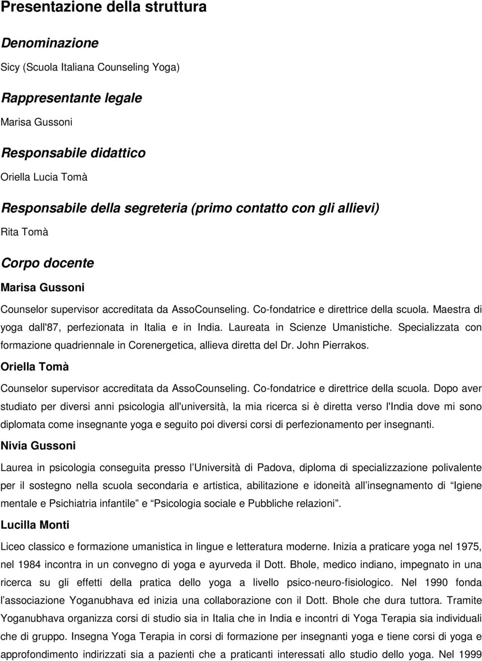 Maestra di yoga dall'87, perfezionata in Italia e in India. Laureata in Scienze Umanistiche. Specializzata con formazione quadriennale in Corenergetica, allieva diretta del Dr. John Pierrakos.