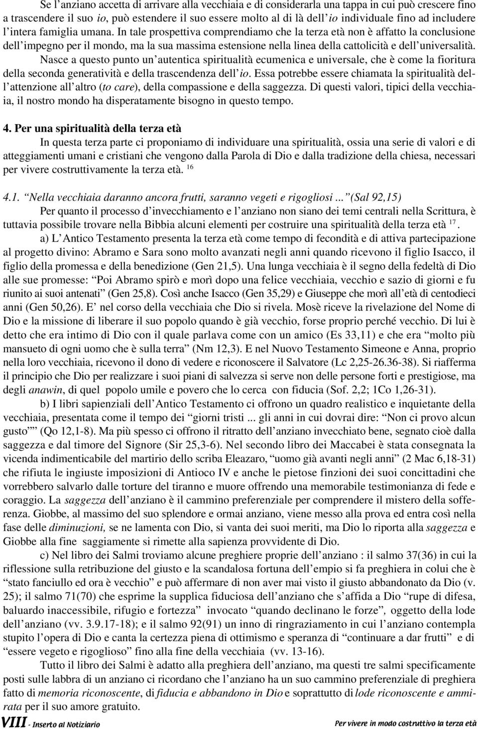 In tale prospettiva comprendiamo che la terza età non è affatto la conclusione dell impegno per il mondo, ma la sua massima estensione nella linea della cattolicità e dell universalità.