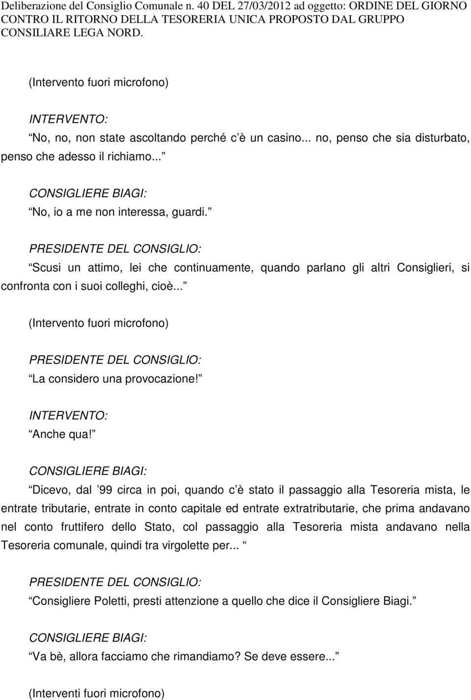 PREIDENTE DEL CONIGLIO: cusi un attimo, lei che continuamente, quando parlano gli altri Consiglieri, si confronta con i suoi colleghi, cioè.