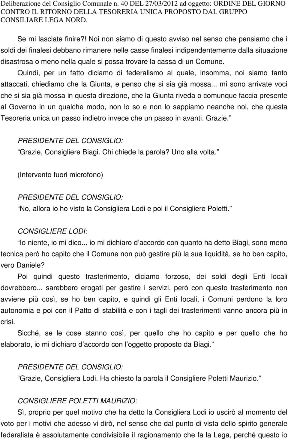 trovare la cassa di un Comune. Quindi, per un fatto diciamo di federalismo al quale, insomma, noi siamo tanto attaccati, chiediamo che la Giunta, e penso che si sia già mossa.