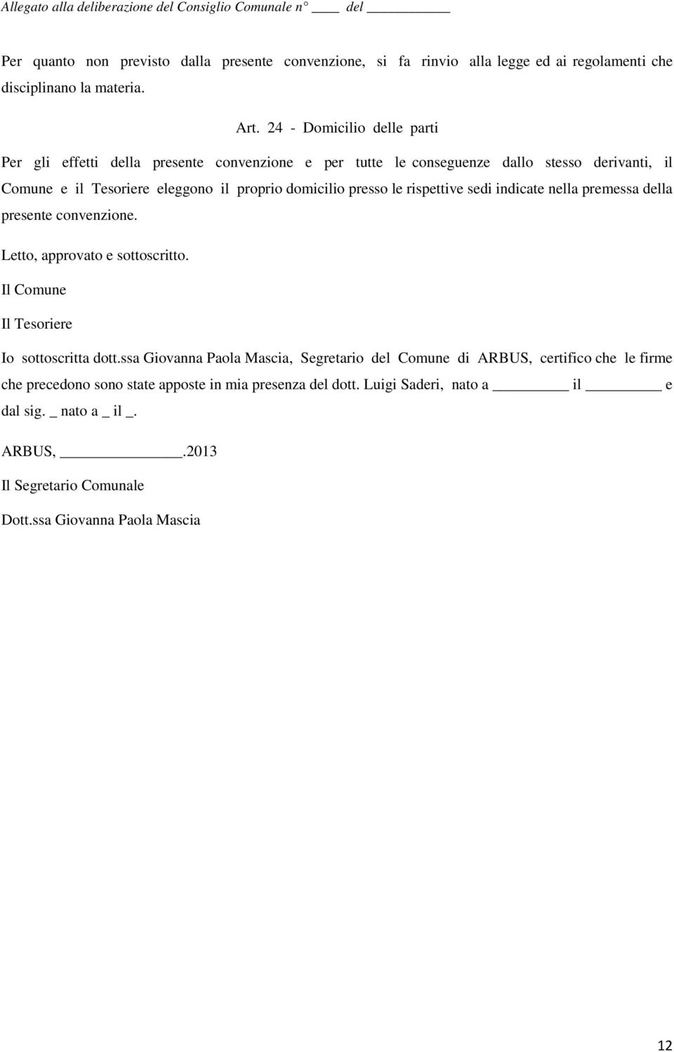 presso le rispettive sedi indicate nella premessa della presente convenzione. Letto, approvato e sottoscritto. Il Comune Il Tesoriere Io sottoscritta dott.