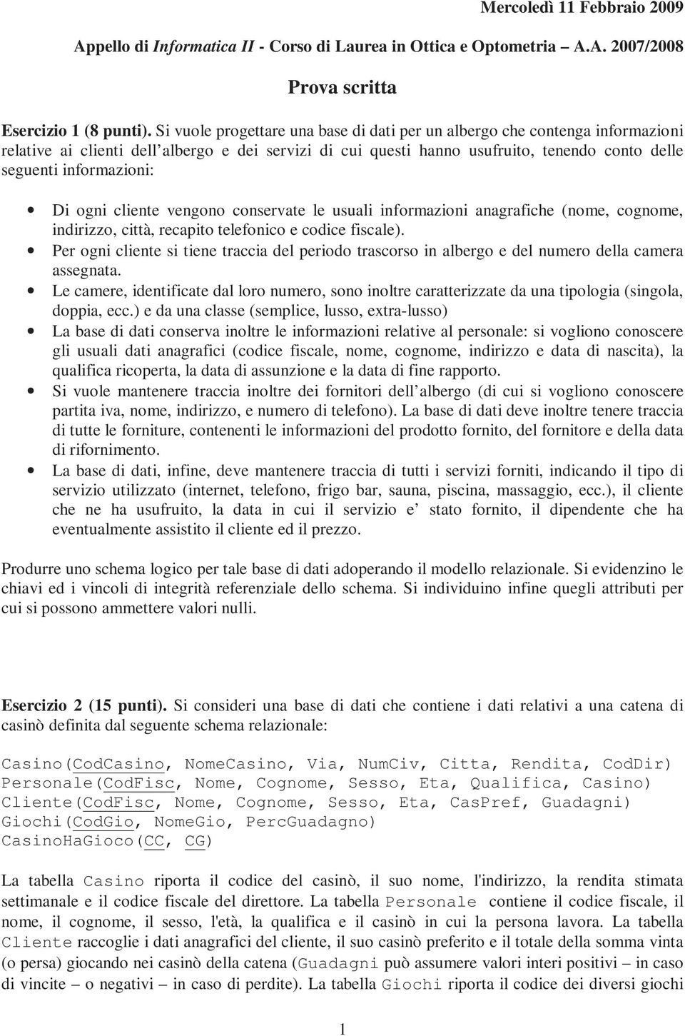 Di ogni cliente vengono conservate le usuali informazioni anagrafiche (nome, cognome, indirizzo, città, recapito telefonico e codice fiscale).