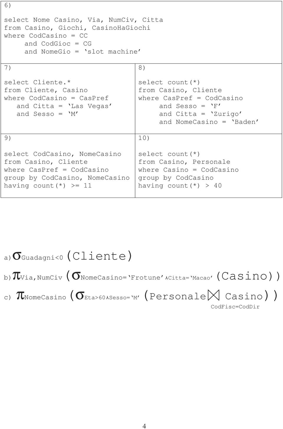 >= 11 8) select count(*) and Sesso = F and Citta = Zurigo and NomeCasino = Baden 10) select count(*) from Casino, Personale where Casino = CodCasino group by