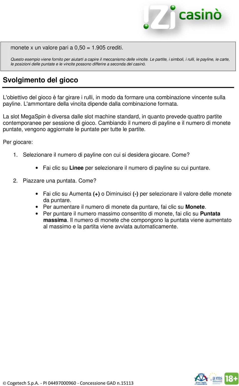 Svolgimento del gioco L'obiettivo del gioco è far girare i rulli, in modo da formare una combinazione vincente sulla payline. L'ammontare della vincita dipende dalla combinazione formata.