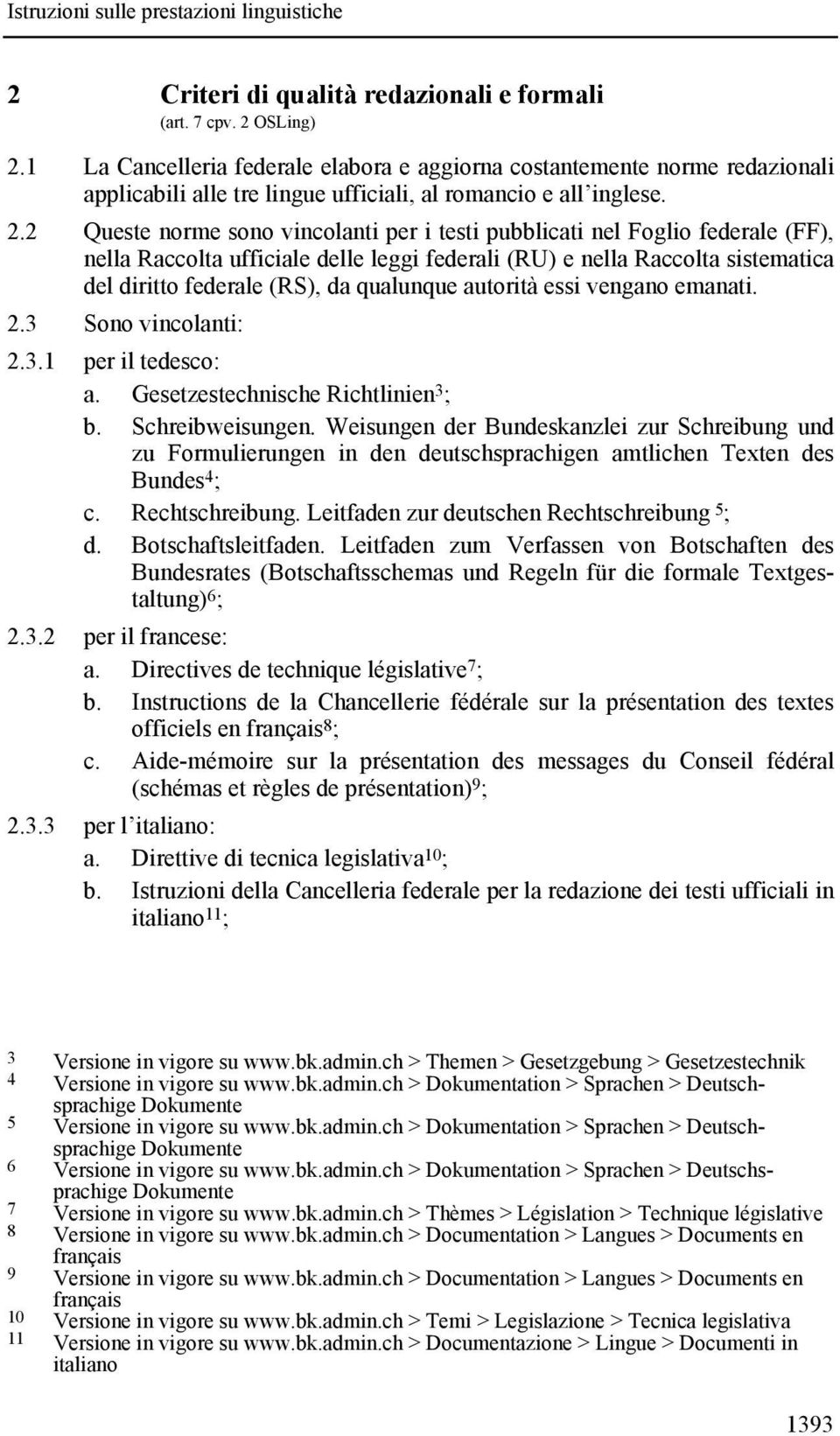 2 Queste norme sono vincolanti per i testi pubblicati nel Foglio federale (FF), nella Raccolta ufficiale delle leggi federali (RU) e nella Raccolta sistematica del diritto federale (RS), da qualunque