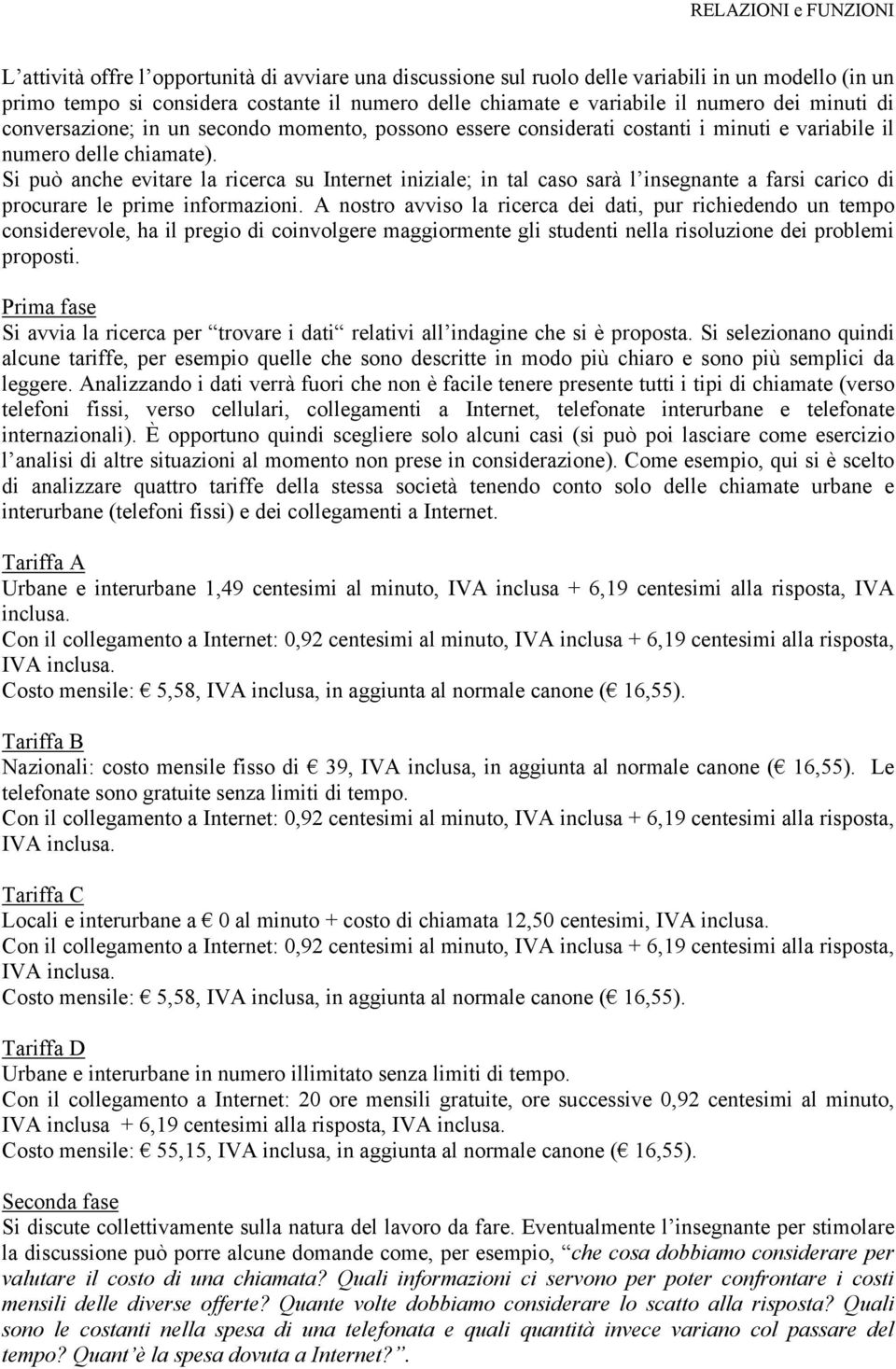 Si può anche evitare la ricerca su Internet iniziale; in tal caso sarà l insegnante a farsi carico di procurare le prime informazioni.