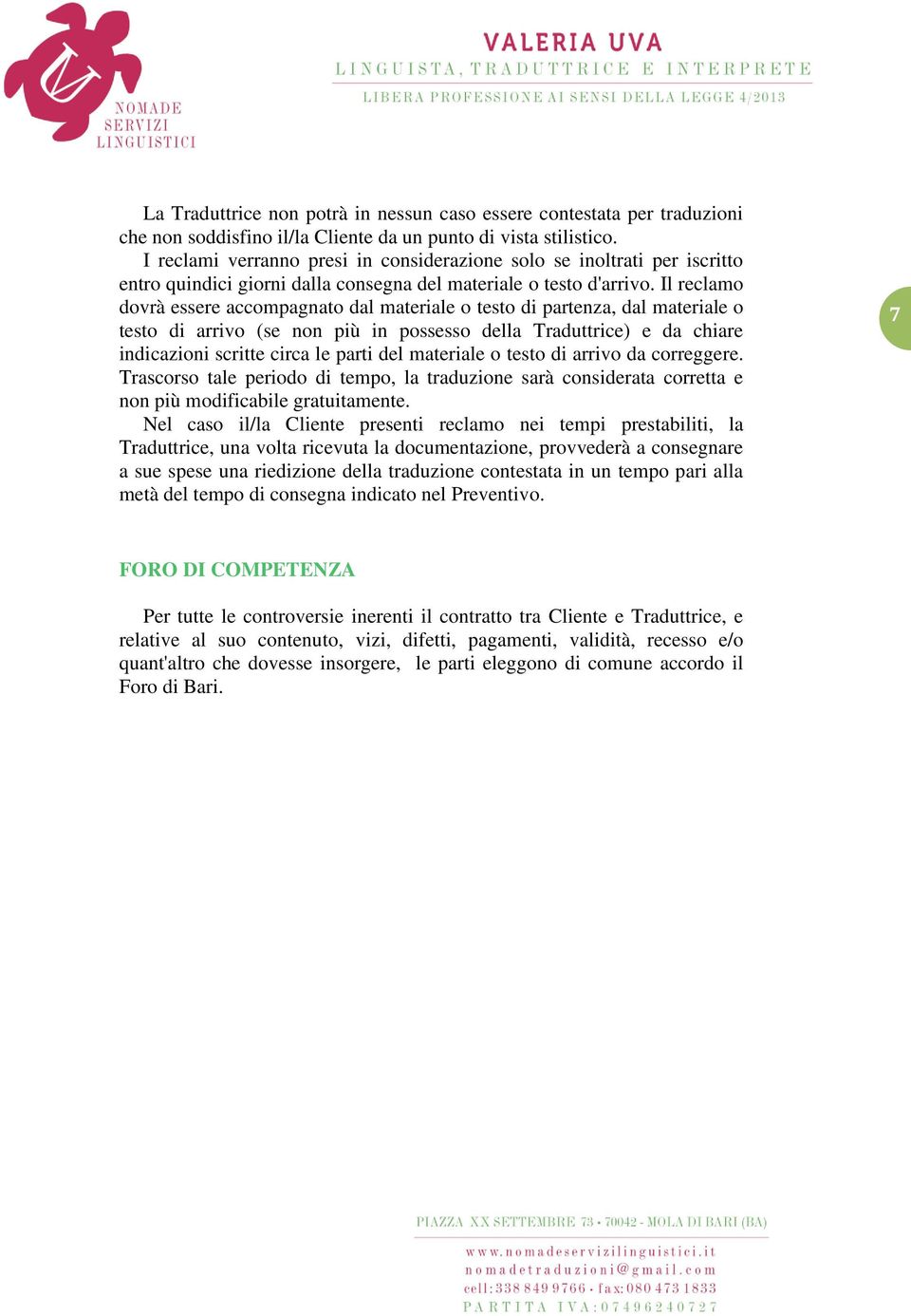 Il reclamo dovrà essere accompagnato dal materiale o testo di partenza, dal materiale o testo di arrivo (se non più in possesso della Traduttrice) e da chiare indicazioni scritte circa le parti del