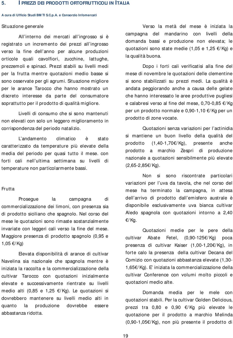 per alcune produzioni orticole quali cavolfiori, zucchine, lattughe, prezzemoli e spinaci. Prezzi stabili su livelli medi per la frutta mentre quotazioni medio basse si sono osservate per gli agrumi.