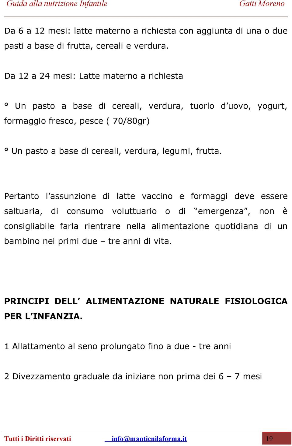 Pertanto l assunzione di latte vaccino e formaggi deve essere saltuaria, di consumo voluttuario o di emergenza, non è consigliabile farla rientrare nella alimentazione quotidiana di un