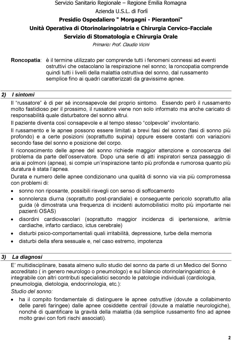 Essendo però il russamento molto fastidioso per il prossimo, il russatore viene non solo informato ma anche caricato di responsabilità quale disturbatore del sonno altrui.