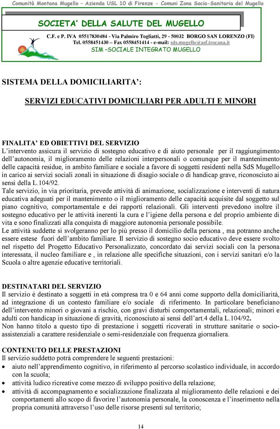 it SIM SOCIALE INTEGRATO MUGELLO SISTEMA DELLA DOMICILIARITA : SERVIZI EDUCATIVI DOMICILIARI PER ADULTI E MINORI FINALITA ED OBIETTIVI DEL SERVIZIO L intervento assicura il servizio di sostegno