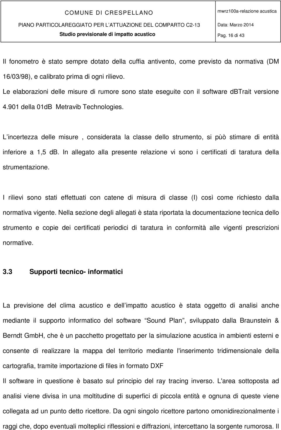 L incertezza delle misure, considerata la classe dello strumento, si pùò stimare di entità inferiore a 1,5 db.