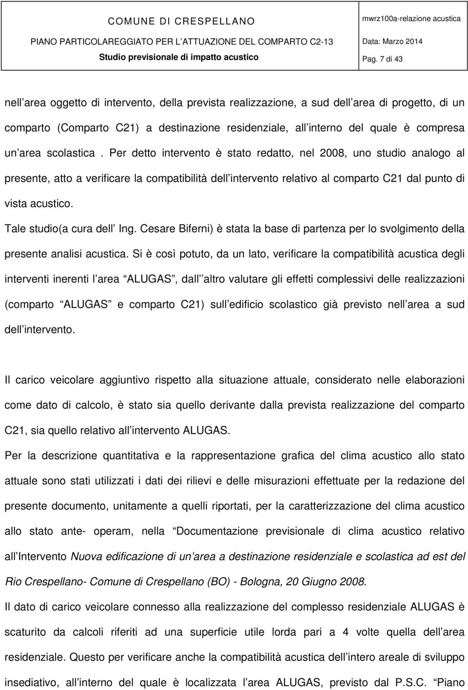 Per detto intervento è stato redatto, nel 2008, uno studio analogo al presente, atto a verificare la compatibilità dell intervento relativo al comparto C21 dal punto di vista acustico.