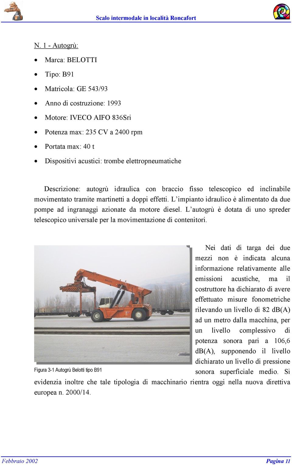 L impianto idraulico è alimentato da due pompe ad ingranaggi azionate da motore diesel. L autogrù è dotata di uno spreder telescopico universale per la movimentazione di contenitori.