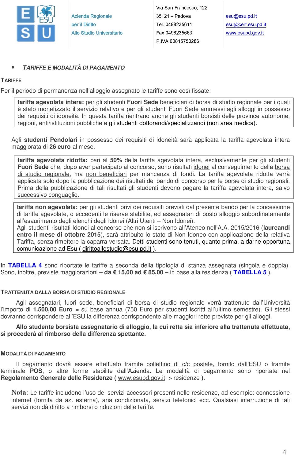 In questa tariffa rientrano anche gli studenti borsisti delle province autonome, regioni, enti/istituzioni pubbliche e gli studenti dottorandi/specializzandi (non area medica).